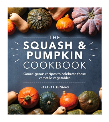 The Squash & Pumpkin Cookbook Gourd-geous Recipes to Celebrate these Versatile Vegetables