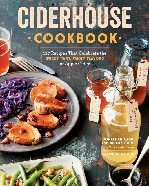 Ciderhouse Cookbook 127 Recipes That Celebrate the Sweet, Tart, Tangy Flavors of Apple Cider