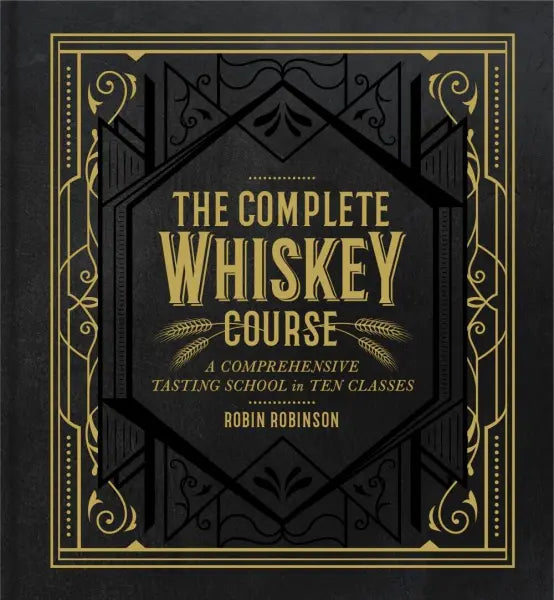 The Complete Whiskey Course A Comprehensive Tasting School in Ten Classes - A Cocktail Book