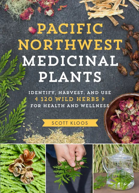 Pacific Northwest Medicinal Plants Identify, Harvest, and Use 120 Wild Herbs for Health and Wellness